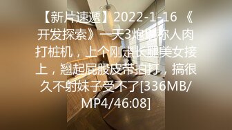 【新片速遞】2022-1-16 《开发探索》一天3炮堪称人肉打桩机，上个刚走长腿美女接上，翘起屁股皮带拍打，搞很久不射妹子受不了[336MB/MP4/46:08]