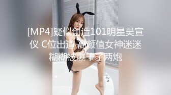 [MP4]疑似创造101明星吴宣仪 C位出道 高颜值女神迷迷糊糊被爆干了两炮