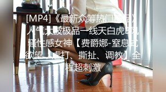 [MP4]《最新众筹热门精品》人气大波极品一线天白虎B风骚性感女神【费爵娜-窒息式欲望，虐打、撕扯、调教】全程超刺激