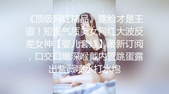 《顶级网红精品》露脸才是王道！短发气质美女网红大波反差女神【婴儿套娃】最新订阅，口交口爆深喉戴内置跳蛋露出紫薇喷水打水炮