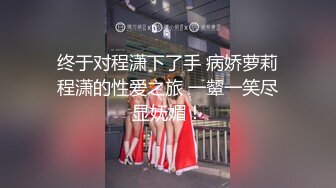 终于对程潇下了手 病娇萝莉程潇的性爱之旅 一颦一笑尽显妩媚！