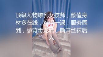 顶级尤物爆乳女技师，颜值身材多在线，难得一遇，服务周到，舔背毒龙转，撕开丝袜后入