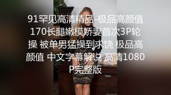 91罕见高清精品-极品高颜值170长腿嫩模娇妻首次3P轮操 被单男猛操到求饶 极品高颜值 中文字幕解说 高清1080P完整版