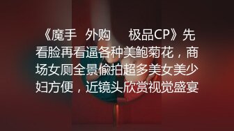 《魔手✿外购❤️极品CP》先看脸再看逼各种美鲍菊花，商场女厕全景偸拍超多美女美少妇方便，近镜头欣赏视觉盛宴