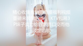 精心收集推特猎奇圈福利视频重磅来袭第四季❤️KTV包厢3P妹子卖力给四眼男口交而他淡定唱歌