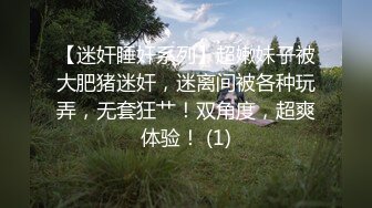 【迷奸睡奸系列】超嫩妹子被大肥猪迷奸，迷离间被各种玩弄，无套狂艹！双角度，超爽体验！ (1)