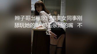 辫子哥出租屋约炮美女同事刚舔玩她的B⭐想去亲她的嘴⭐不让