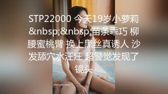 STP22000 今天19岁小萝莉&nbsp;&nbsp;苗条乖巧 柳腰蜜桃臀 换上黑丝真诱人 沙发舔穴水汪汪 超警觉发现了镜头