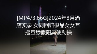 [MP4/3.66G]2024年8月酒店实录 女同回归极品女女互抠互舔假阳具使劲操