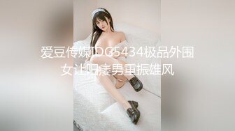 爱豆传媒IDG5434极品外围女让阳痿男重振雄风