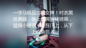 一字马极品尤物女神！衬衣黑丝美腿，地上假屌疯狂骑乘，猛捅小骚逼，吸在门上，从下上视角后入