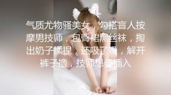 气质尤物骚美女，勾搭盲人按摩男技师，包臀裙黑丝袜，掏出奶子揉捏，还吸了吸，解开裤子撸，技师想要插入