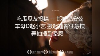 吃瓜瓜友投稿 -- 邯郸武安公车母D赵小艺 撅起翘臀任意摆弄抽插到晕厥！