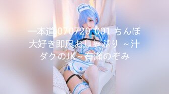 一本道 070720_001 ちんぽ大好き即尺おしゃぶり ～汁ダクのJK～有瀬のぞみ