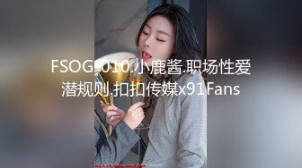 FSOG-010.小鹿酱.职场性爱潜规则.扣扣传媒x91Fans