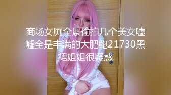 商场女厕全景偷拍几个美女嘘嘘全是丰满的大肥鲍21730黑裙姐姐很疑惑