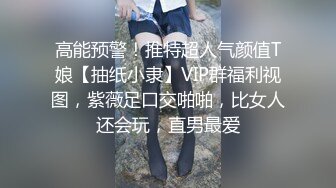 高能预警！推特超人气颜值T娘【抽纸小隶】VIP群福利视图，紫薇足口交啪啪，比女人还会玩，直男最爱