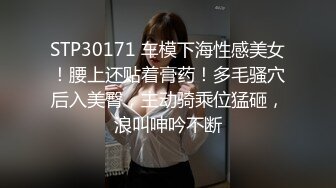 STP30171 车模下海性感美女！腰上还贴着膏药！多毛骚穴后入美臀，主动骑乘位猛砸，浪叫呻吟不断