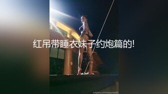 红吊带睡衣妹子约炮篇的!