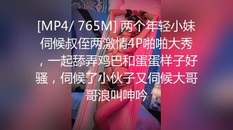 [MP4/ 765M] 两个年轻小妹伺候叔侄两激情4P啪啪大秀，一起舔弄鸡巴和蛋蛋样子好骚，伺候了小伙子又伺候大哥哥浪叫呻吟