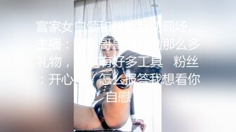 富家女白领和粉丝互动现场。主播：谢谢哥哥给我刷那么多礼物，我这有好多工具   粉丝：开心吗，怎么报答我想看你自慰