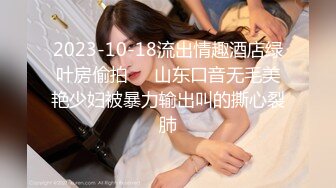 2023-10-18流出情趣酒店绿叶房偷拍❤️山东口音无毛美艳少妇被暴力输出叫的撕心裂肺