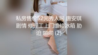 私房售价52元秀人网 唐安琪剧情 修理工上门维修冰箱 胁迫 啪啪 (2)