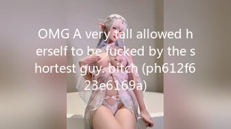 OMG A very tall allowed herself to be fucked by the shortest guy. bitch (ph612f623e6169a)