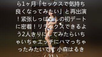 前回の撮影で处女丧失してから1ヶ月「セックスで気持ち良くなってみたい」と再出演！紧张しっぱなしの初デートに密着！リラックスできるよう2人きりにしてみたらいちゃいちゃエッチにハマっちゃったみたいです 小森はるき（21）