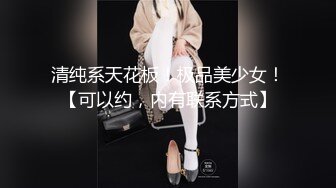 清纯系天花板！极品美少女！【可以约，内有联系方式】