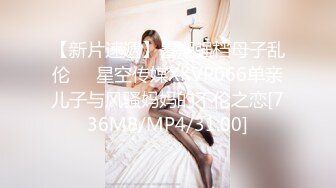 【新片速遞】暑期强档母子乱伦❤️星空传媒XKVP066单亲儿子与风骚妈妈的不伦之恋[736MB/MP4/31:00]