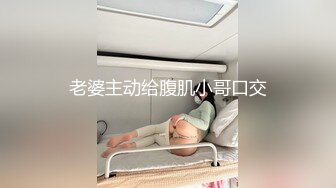 老婆主动给腹肌小哥口交