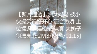 【新片速遞】熟女妈妈 被小伙操笑得好开心 还会撒娇 上位操逼像摇船 很认真 大奶子很漂亮 [92MB/MP4/01:15]