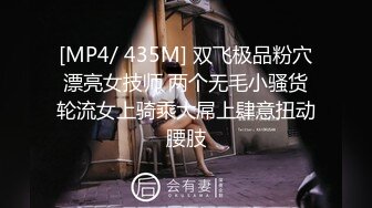 [MP4/ 435M] 双飞极品粉穴漂亮女技师 两个无毛小骚货轮流女上骑乘大屌上肆意扭动腰肢