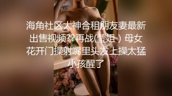 海角社区大神合租朋友妻最新出售视频??再战(莹姐）母女花开门操射嘴里头发上操太猛小孩醒了