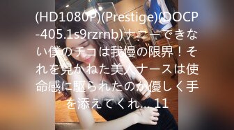 (HD1080P)(Prestige)(DOCP-405.1s9rzrnb)ナニーできない僕のチコは我慢の限界！それを見かねた美人ナースは使命感に駆られたのか優しく手を添えてくれ… 11