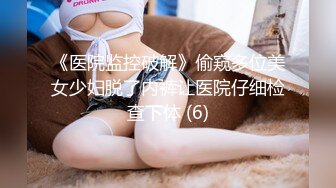 《医院监控破解》偷窥多位美女少妇脱了内裤让医院仔细检查下体 (6)