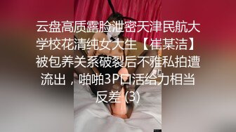 云盘高质露脸泄密天津民航大学校花清纯女大生【崔某洁】被包养关系破裂后不雅私拍遭流出，啪啪3P口活给力相当反差 (3)