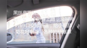 黑丝高跟极品风骚模特用奶子不停的往小哥身上蹭，浪叫呻吟69口交舔逼逼，给小哥舔菊花好刺激，各种抽插爆草