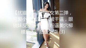 【忧猫病】清纯欲女第二弹，可爱小美女洗白白被干逼，眼镜妹反差感十足，粉逼美穴柳腰后入，质量上乘 (3)