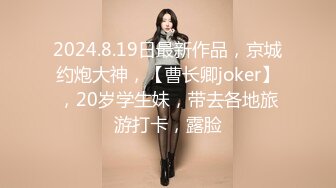 2024.8.19日最新作品，京城约炮大神，【曹长卿joker】，20岁学生妹，带去各地旅游打卡，露脸