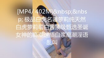 [MP4/ 402M]&nbsp;&nbsp; 极品白虎名器萝莉纯天然白虎萝莉萌白酱顶级甄选圣诞女神的高潮速插白浆高潮淫语乱叫