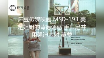 麻豆传媒映画 MSD-193 美足姐姐的背德诱惑 手口足并用强迫内射 草萝