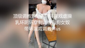 顶级调教甄选2 带环淫戏虐操 乳环阴环穿刺调教母狗女奴 带环淫戏调教Plus