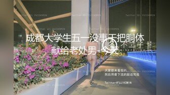 成都大学生五一没事干把胴体献给老处男-今天